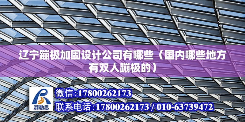 遼寧蹦極加固設計公司有哪些（國內哪些地方有雙人蹦極的）