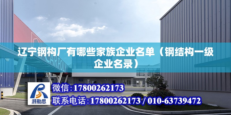 遼寧鋼構廠有哪些家族企業(yè)名單（鋼結構一級企業(yè)名錄）