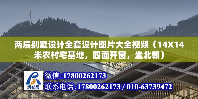 兩層別墅設(shè)計(jì)全套設(shè)計(jì)圖片大全視頻（14X14米農(nóng)村宅基地，四面開窗，坐北朝）