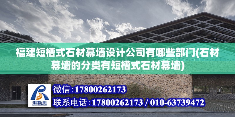 福建短槽式石材幕墻設計公司有哪些部門(石材幕墻的分類有短槽式石材幕墻)