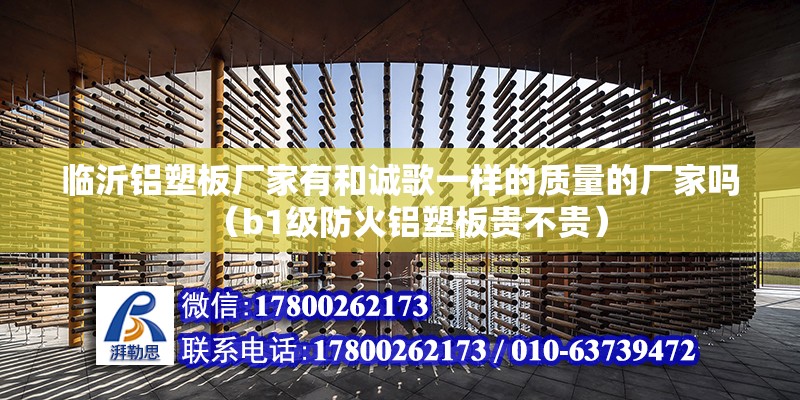 臨沂鋁塑板廠家有和誠歌一樣的質量的廠家嗎（b1級防火鋁塑板貴不貴）