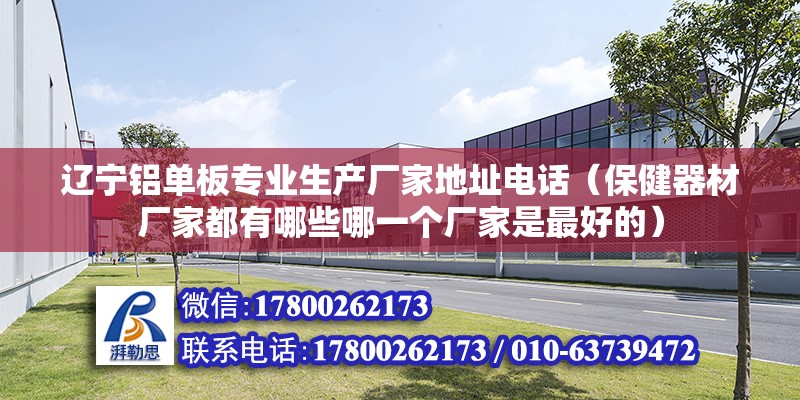 遼寧鋁單板專業生產廠家地址電話（保健器材廠家都有哪些哪一個廠家是最好的）