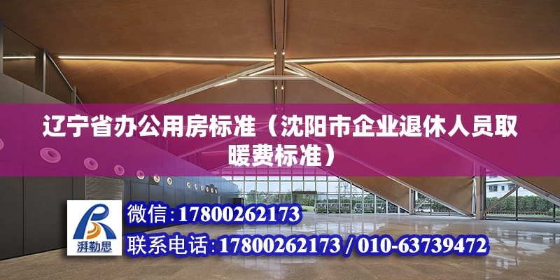 遼寧省辦公用房標準（沈陽市企業退休人員取暖費標準） 未命名