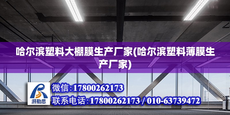 哈爾濱塑料大棚膜生產(chǎn)廠家(哈爾濱塑料薄膜生產(chǎn)廠家) 鋼結構鋼結構停車場施工