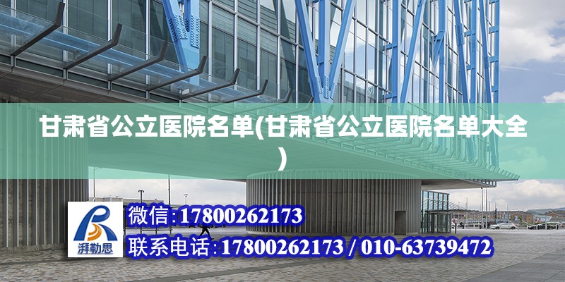 甘肅省公立醫院名單(甘肅省公立醫院名單大全) 結構電力行業施工