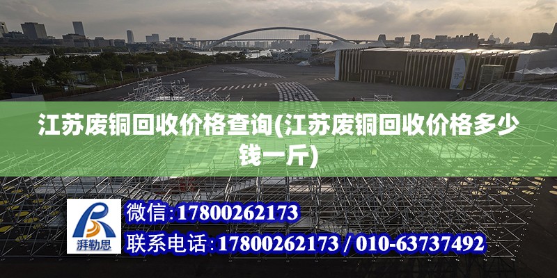 江蘇廢銅回收價格查詢(江蘇廢銅回收價格多少錢一斤)