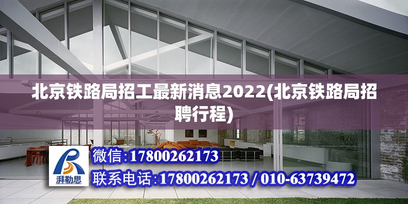 北京鐵路局招工最新消息2022(北京鐵路局招聘行程)