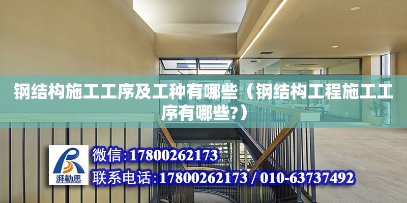 鋼結構施工工序及工種有哪些（鋼結構工程施工工序有哪些?） 結構工業鋼結構設計