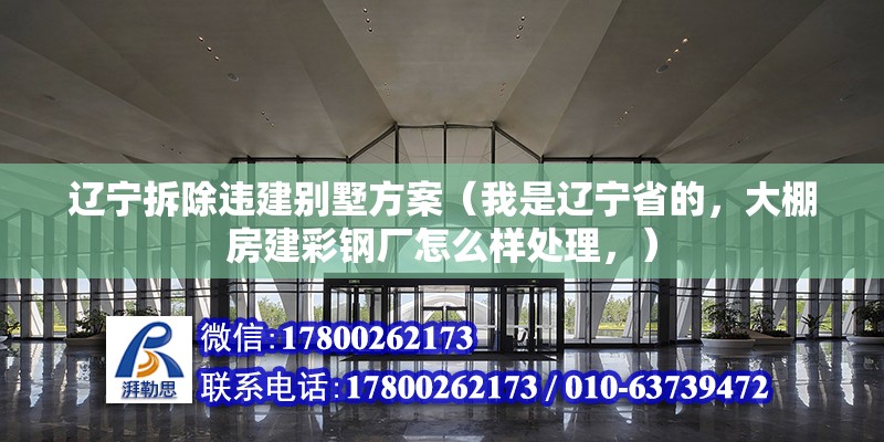 遼寧拆除違建別墅方案（我是遼寧省的，大棚房建彩鋼廠怎么樣處理，）