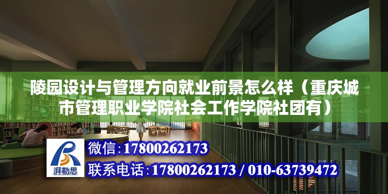 陵園設計與管理方向就業前景怎么樣（重慶城市管理職業學院社會工作學院社團有）