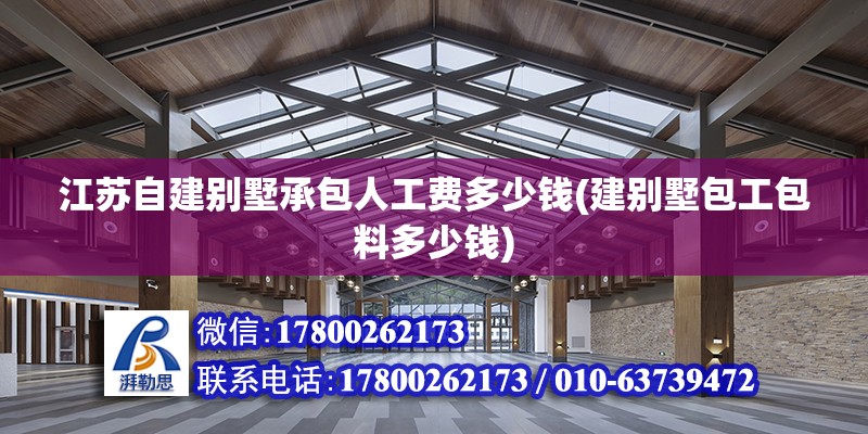 江蘇自建別墅承包人工費(fèi)多少錢(建別墅包工包料多少錢)