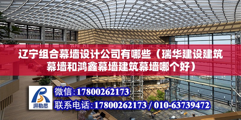 遼寧組合幕墻設計公司有哪些（瑞華建設建筑幕墻和鴻鑫幕墻建筑幕墻哪個好）