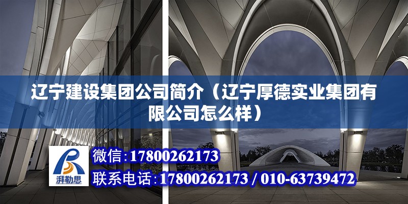 遼寧建設集團公司簡介（遼寧厚德實業集團有限公司怎么樣）