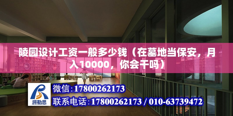 陵園設計工資一般多少錢（在墓地當保安，月入10000，你會干嗎）