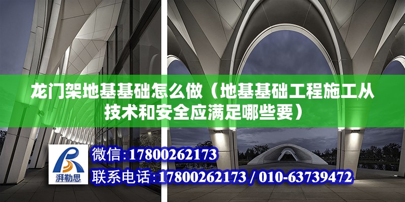 龍門架地基基礎怎么做（地基基礎工程施工從技術和安全應滿足哪些要）