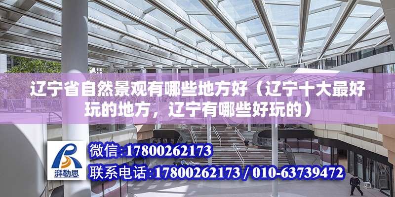 遼寧省自然景觀有哪些地方好（遼寧十大最好玩的地方，遼寧有哪些好玩的） 鋼結構異形設計