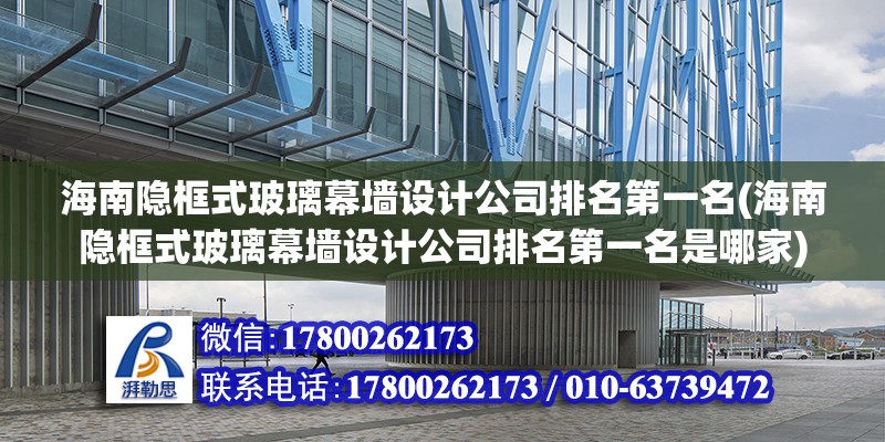 海南隱框式玻璃幕墻設計公司排名第一名(海南隱框式玻璃幕墻設計公司排名第一名是哪家)