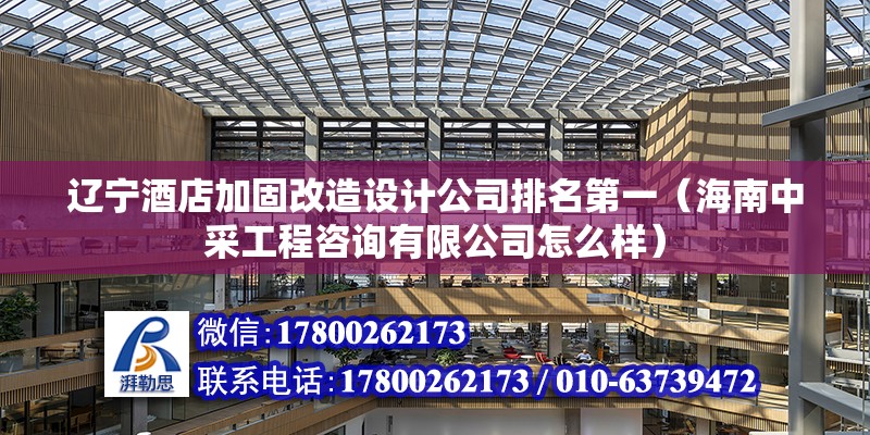 遼寧酒店加固改造設計公司排名第一（海南中采工程咨詢有限公司怎么樣）