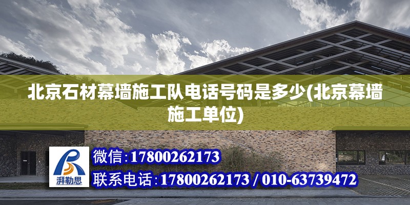 北京石材幕墻施工隊電話號碼是多少(北京幕墻施工單位) 裝飾家裝施工