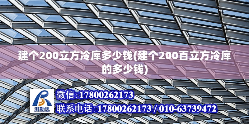 建個200立方冷庫多少錢(建個200百立方冷庫的多少錢)