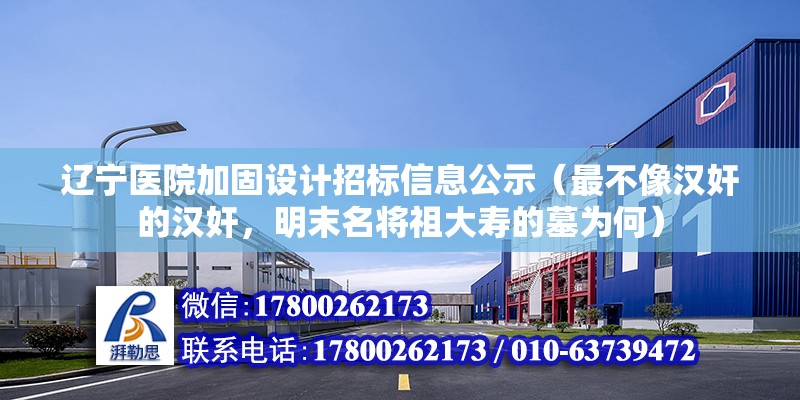 遼寧醫院加固設計招標信息公示（最不像漢奸的漢奸，明末名將祖大壽的墓為何） 建筑方案設計