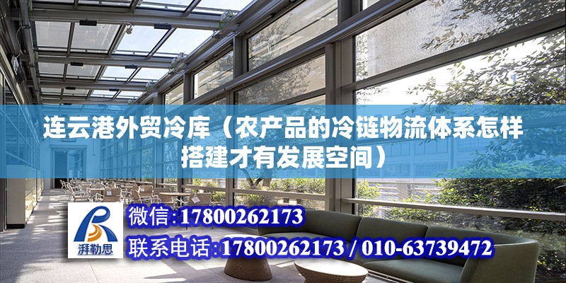 連云港外貿冷庫（農產品的冷鏈物流體系怎樣搭建才有發展空間）