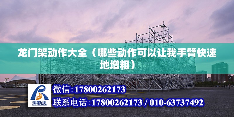 龍門架動作大全（哪些動作可以讓我手臂快速地增粗） 鋼結構異形設計