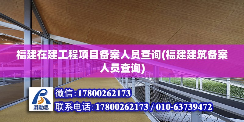 福建在建工程項目備案人員查詢(福建建筑備案人員查詢)