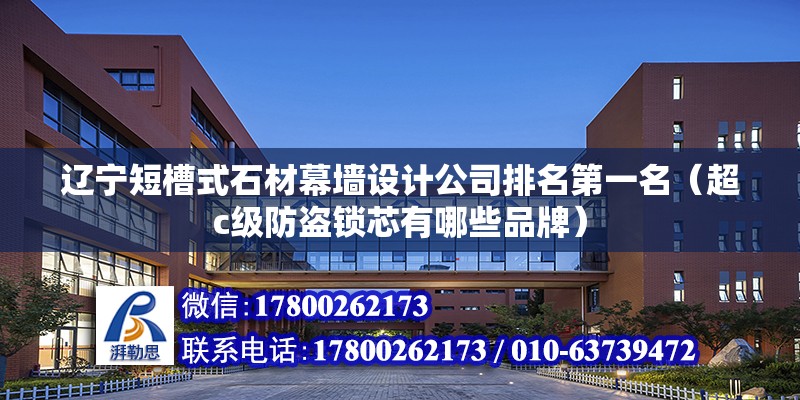 遼寧短槽式石材幕墻設計公司排名第一名（超c級防盜鎖芯有哪些品牌）