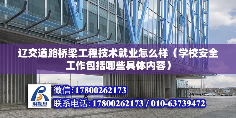 遼交道路橋梁工程技術就業怎么樣（學校安全工作包括哪些具體內容）