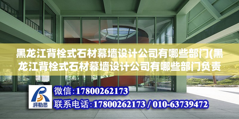 黑龍江背栓式石材幕墻設計公司有哪些部門(黑龍江背栓式石材幕墻設計公司有哪些部門負責)