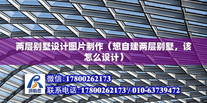 兩層別墅設計圖片制作（想自建兩層別墅，該怎么設計） 結構框架施工