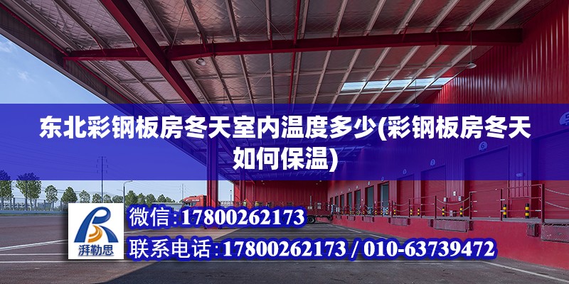 東北彩鋼板房冬天室內溫度多少(彩鋼板房冬天如何保溫) 鋼結構鋼結構停車場施工