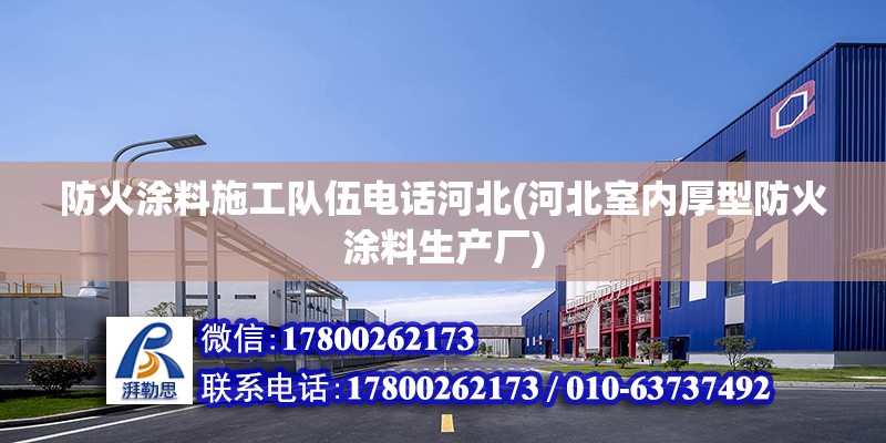 防火涂料施工隊伍電話河北(河北室內厚型防火涂料生產廠) 結構機械鋼結構設計