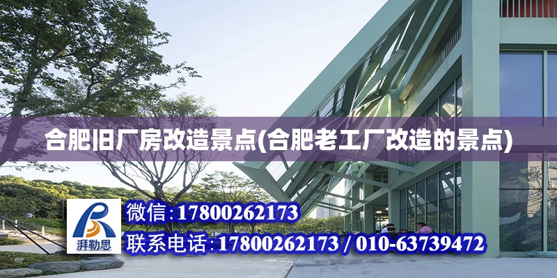 合肥舊廠房改造景點(合肥老工廠改造的景點) 結構電力行業施工