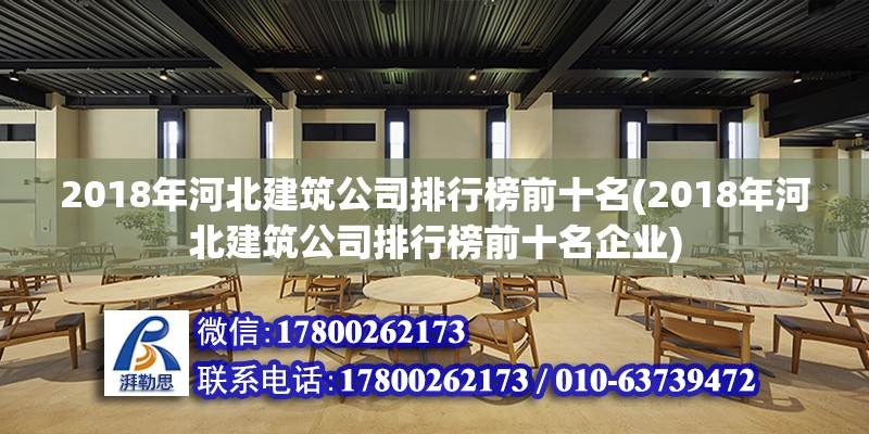 2018年河北建筑公司排行榜前十名(2018年河北建筑公司排行榜前十名企業(yè))