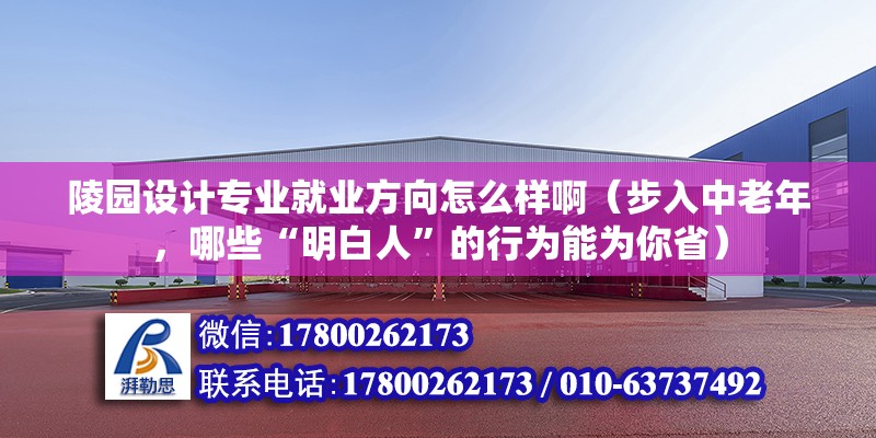 陵園設計專業就業方向怎么樣啊（步入中老年，哪些“明白人”的行為能為你省）