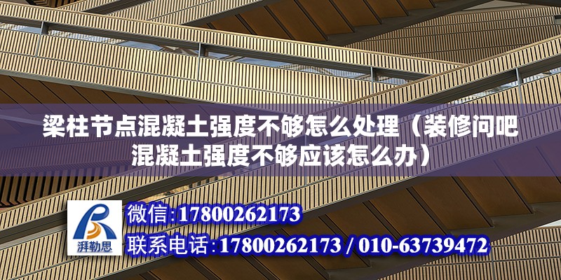 梁柱節(jié)點混凝土強度不夠怎么處理（裝修問吧混凝土強度不夠應(yīng)該怎么辦）