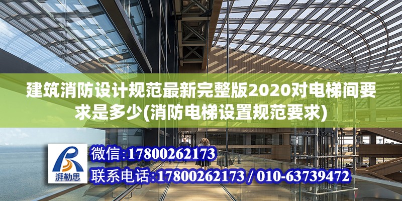 建筑消防設(shè)計規(guī)范最新完整版2020對電梯間要求是多少(消防電梯設(shè)置規(guī)范要求)