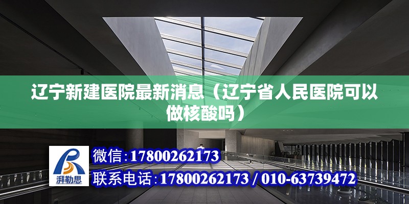 遼寧新建醫院最新消息（遼寧省人民醫院可以做核酸嗎）