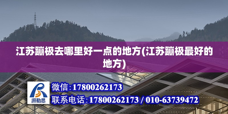 江蘇蹦極去哪里好一點的地方(江蘇蹦極最好的地方) 裝飾幕墻設計