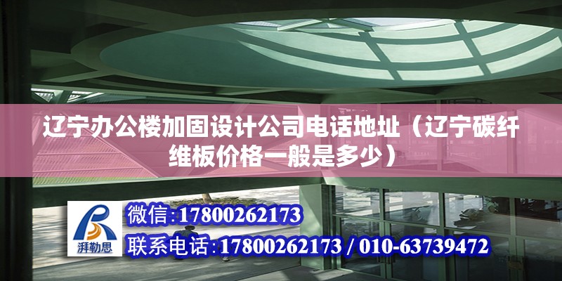 遼寧辦公樓加固設計公司電話地址（遼寧碳纖維板價格一般是多少）