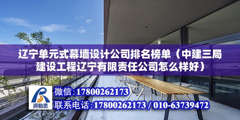 遼寧單元式幕墻設計公司排名榜單（中建三局建設工程遼寧有限責任公司怎么樣好） 結構橋梁鋼結構施工