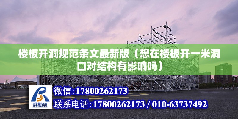 樓板開洞規(guī)范條文最新版（想在樓板開一米洞口對結(jié)構(gòu)有影響嗎）