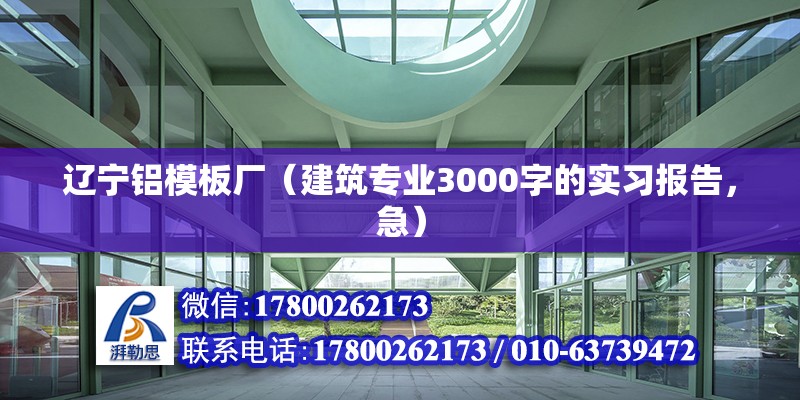 遼寧鋁模板廠（建筑專業3000字的實習報告，急）