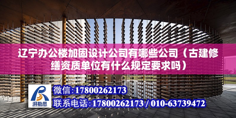 遼寧辦公樓加固設計公司有哪些公司（古建修繕資質單位有什么規定要求嗎）