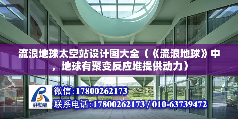 流浪地球太空站設(shè)計圖大全（《流浪地球》中，地球有聚變反應(yīng)堆提供動力） 北京鋼結(jié)構(gòu)設(shè)計