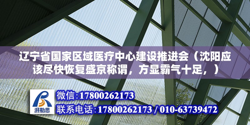 遼寧省國家區域醫療中心建設推進會（沈陽應該盡快恢復盛京稱謂，方顯霸氣十足，） 北京鋼結構設計