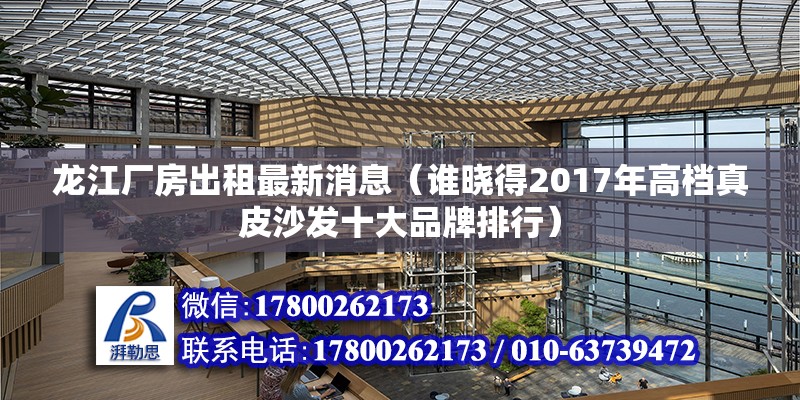 龍江廠房出租最新消息（誰曉得2017年高檔真皮沙發十大品牌排行）