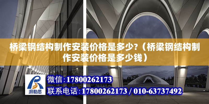 橋梁鋼結(jié)構(gòu)制作安裝價(jià)格是多少?（橋梁鋼結(jié)構(gòu)制作安裝價(jià)格是多少錢）